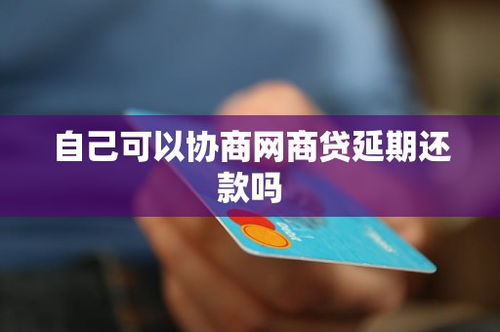 個(gè)人能否自行協(xié)商網(wǎng)商貸延期還款？